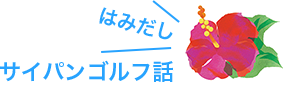 はみだし サイパンゴルフ話